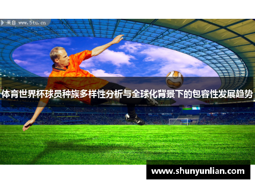 体育世界杯球员种族多样性分析与全球化背景下的包容性发展趋势