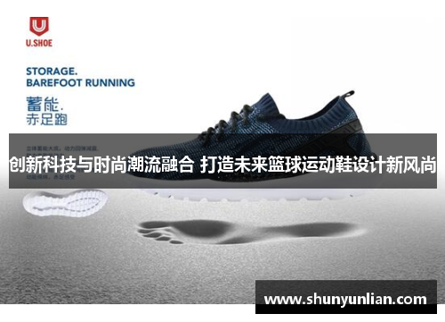 创新科技与时尚潮流融合 打造未来篮球运动鞋设计新风尚