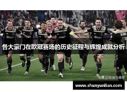 各大豪门在欧冠赛场的历史征程与辉煌成就分析