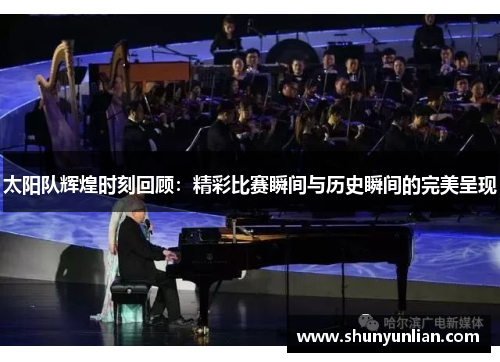 太阳队辉煌时刻回顾：精彩比赛瞬间与历史瞬间的完美呈现