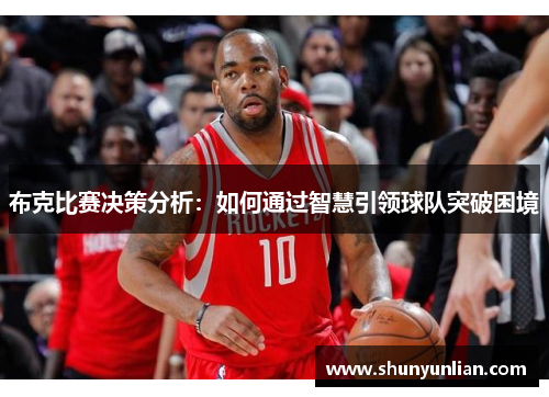 布克比赛决策分析：如何通过智慧引领球队突破困境
