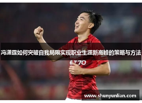 冯潇霆如何突破自我局限实现职业生涯新高峰的策略与方法
