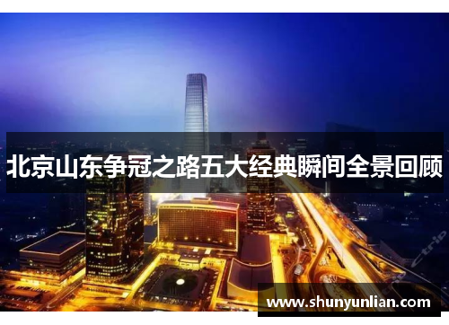 北京山东争冠之路五大经典瞬间全景回顾