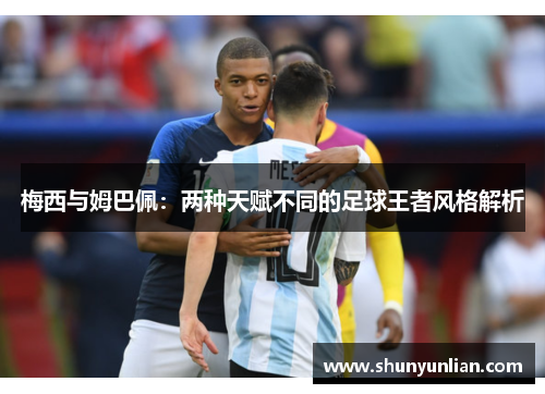 梅西与姆巴佩：两种天赋不同的足球王者风格解析
