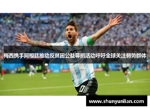 梅西携手阿根廷推动反贫困公益募捐活动呼吁全球关注弱势群体