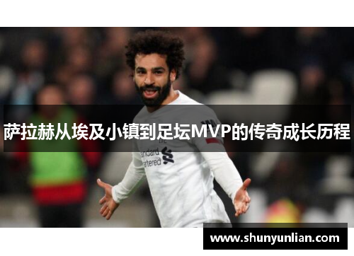 萨拉赫从埃及小镇到足坛MVP的传奇成长历程