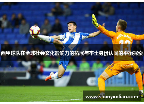 西甲球队在全球社会文化影响力的拓展与本土身份认同的平衡探索 西甲球队在全球社会文化影响力的拓展与本土身份认同的平衡探索