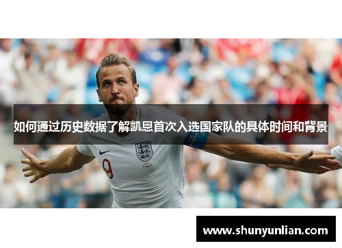 如何通过历史数据了解凯恩首次入选国家队的具体时间和背景 如何通过历史数据了解凯恩首次入选国家队的具体时间和背景