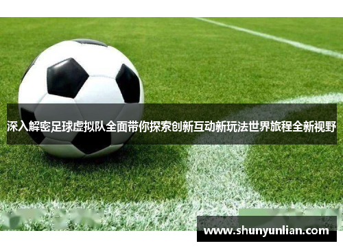 深入解密足球虚拟队全面带你探索创新互动新玩法世界旅程全新视野