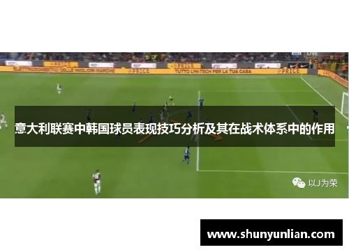 意大利联赛中韩国球员表现技巧分析及其在战术体系中的作用 意大利联赛中韩国球员表现技巧分析及其在战术体系中的作用