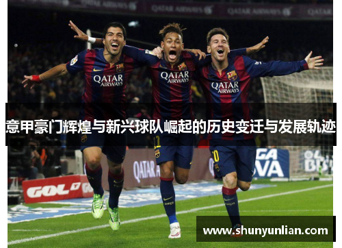 意甲豪门辉煌与新兴球队崛起的历史变迁与发展轨迹
