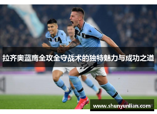 拉齐奥蓝鹰全攻全守战术的独特魅力与成功之道 拉齐奥蓝鹰全攻全守战术的独特魅力与成功之道