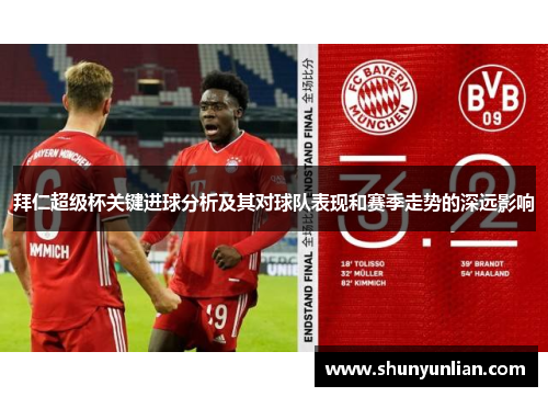 拜仁超级杯关键进球分析及其对球队表现和赛季走势的深远影响 拜仁超级杯关键进球分析及其对球队表现和赛季走势的深远影响