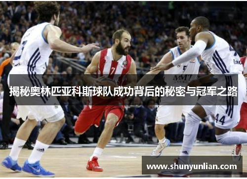 揭秘奥林匹亚科斯球队成功背后的秘密与冠军之路
