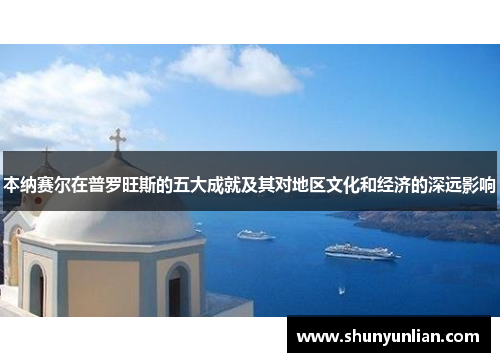 本纳赛尔在普罗旺斯的五大成就及其对地区文化和经济的深远影响