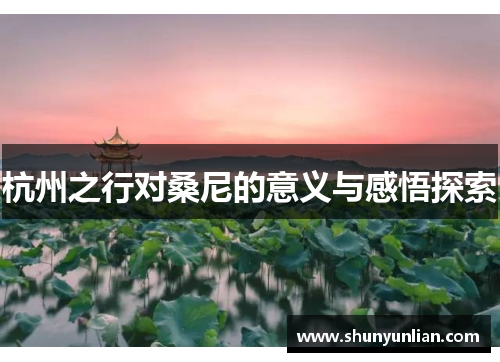 杭州之行对桑尼的意义与感悟探索 杭州之行对桑尼的意义与感悟探索